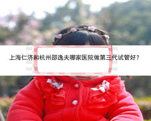 上海仁济和杭州邵逸夫哪家医院做第三代试管好？