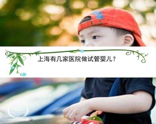 上海有几家医院做试管婴儿？